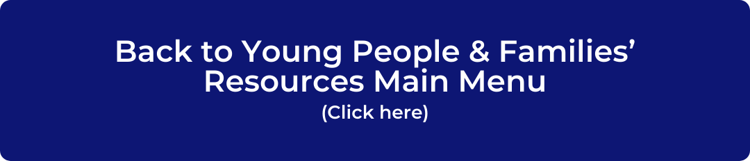 Back to Young People & Families' Resources Main Menu Button