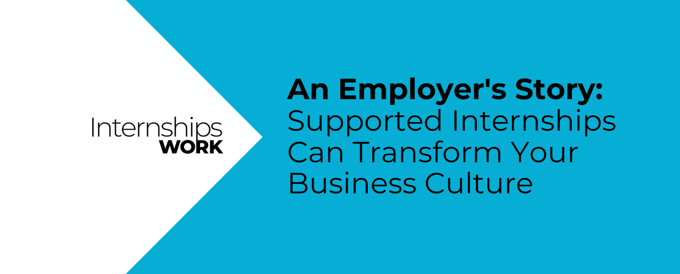 An Employer's Story: Supported Internships Can Transform Your Business Culture