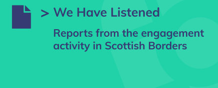 We Have Listened - reports from the engagement activity in Scottish Borders