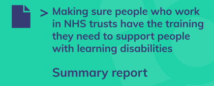 Summary report - Making sure people who work in NHS trusts have the training they need to support people with learning disabilities