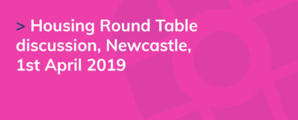 Housing Round Table discussion, Newcastle, 1st April 2019